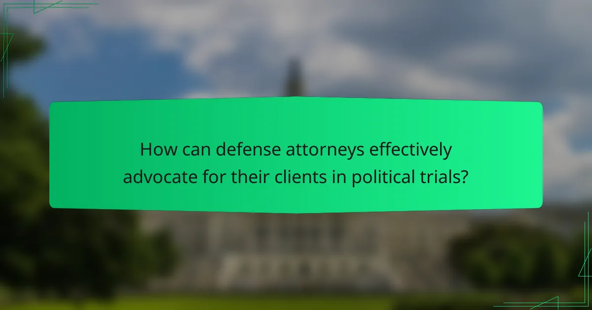 How can defense attorneys effectively advocate for their clients in political trials?