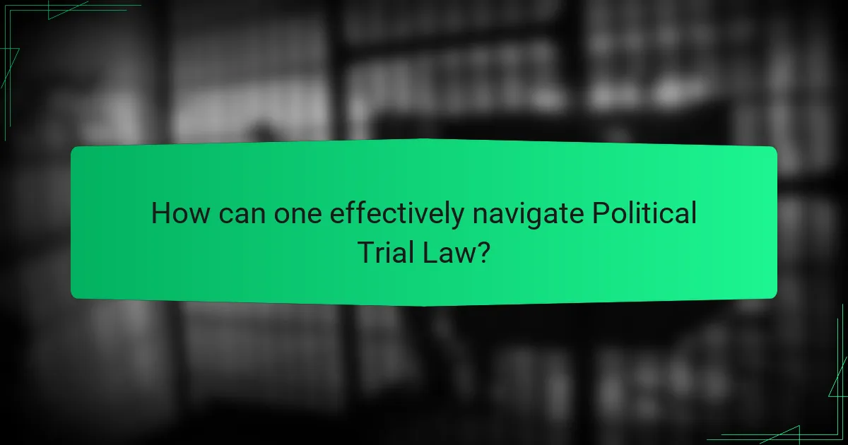 How can one effectively navigate Political Trial Law?