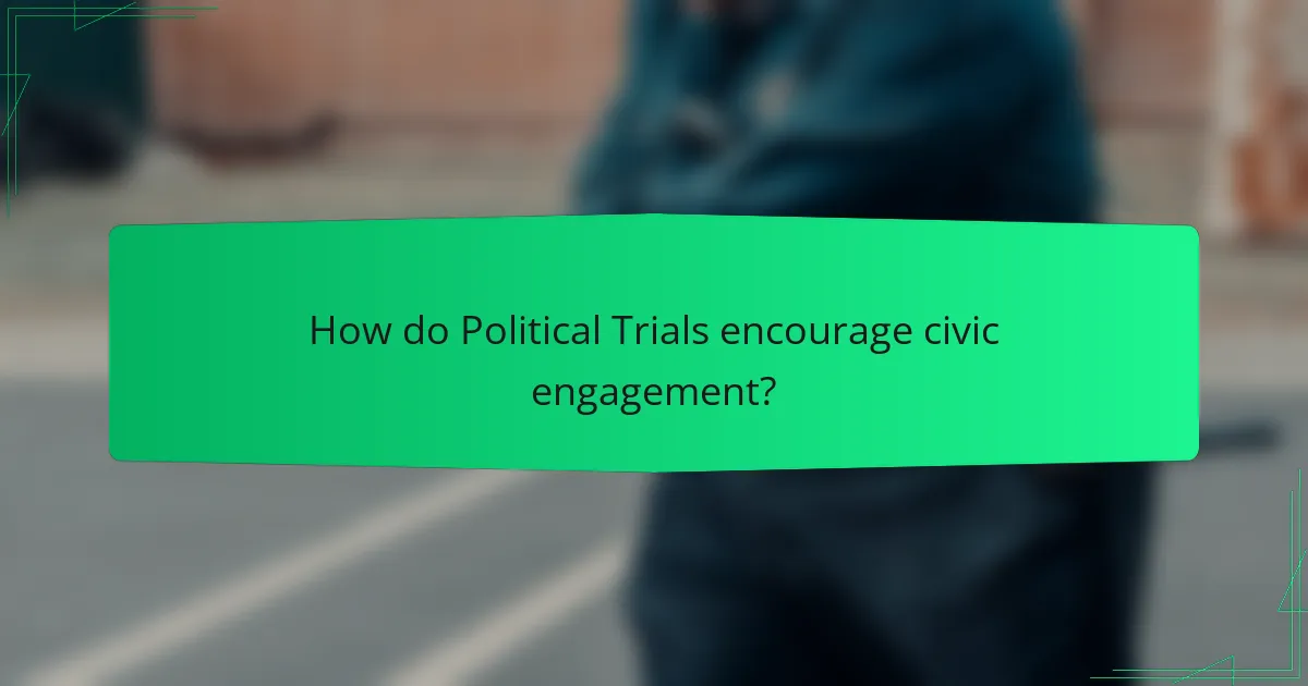 How do Political Trials encourage civic engagement?