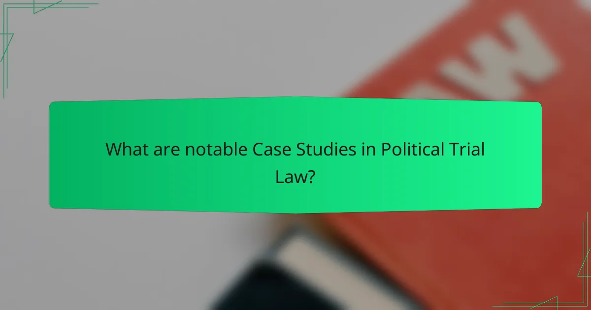 What are notable Case Studies in Political Trial Law?