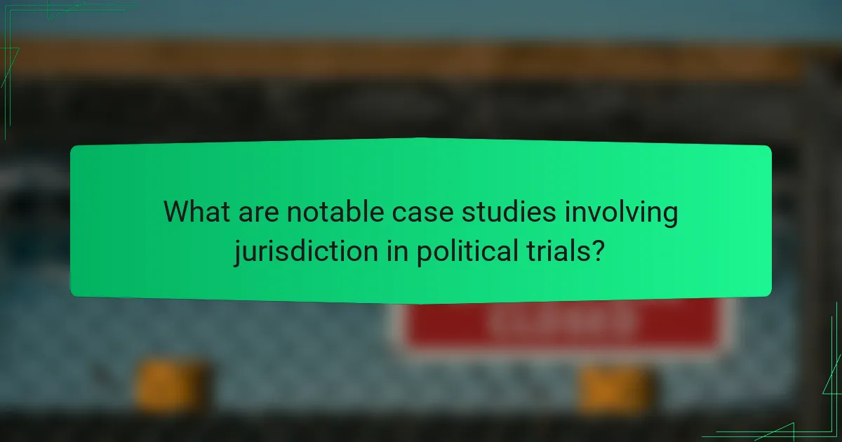 What are notable case studies involving jurisdiction in political trials?