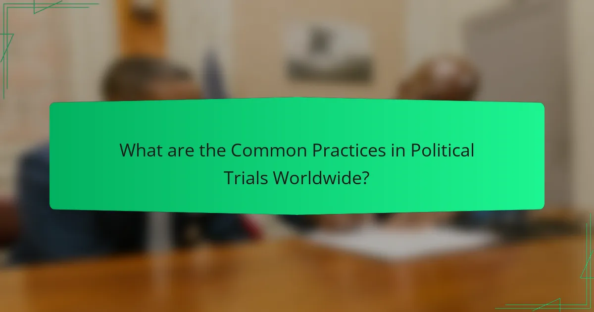 What are the Common Practices in Political Trials Worldwide?