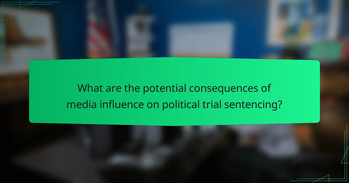 What are the potential consequences of media influence on political trial sentencing?