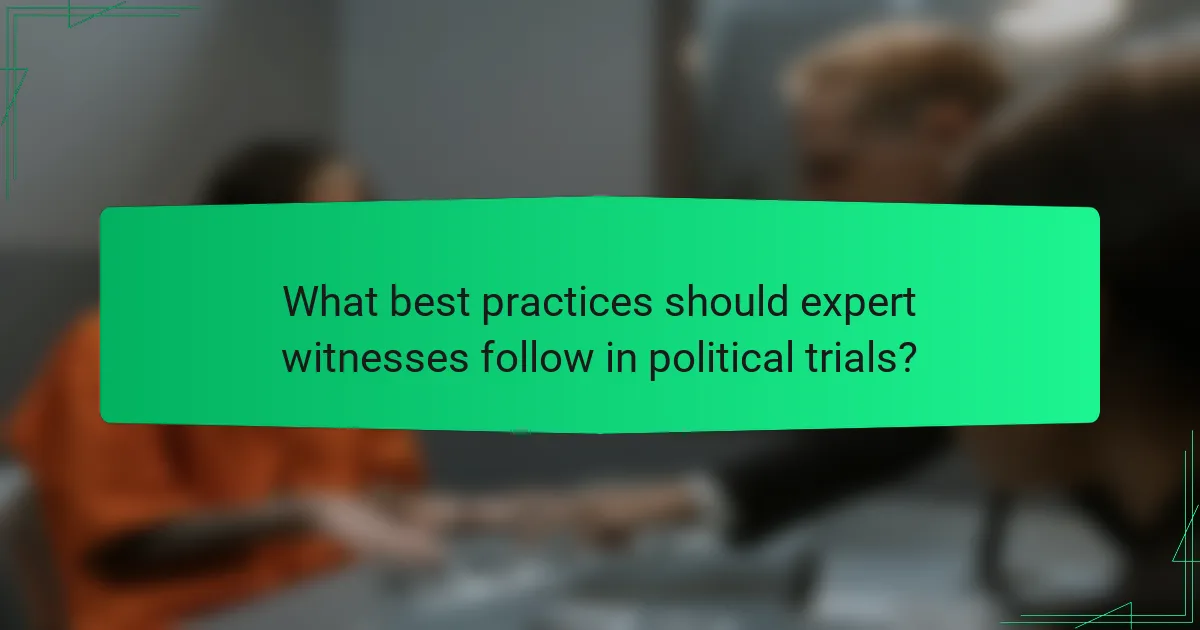 What best practices should expert witnesses follow in political trials?
