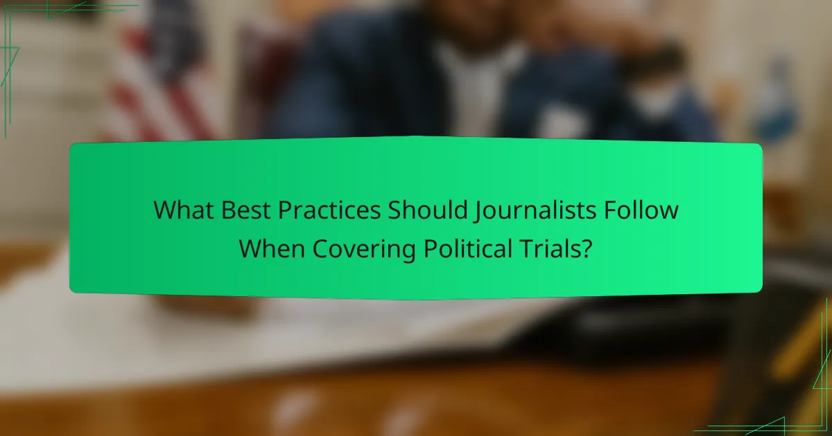 What Best Practices Should Journalists Follow When Covering Political Trials?