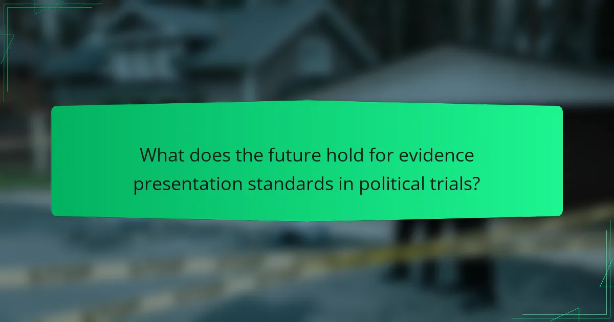What does the future hold for evidence presentation standards in political trials?