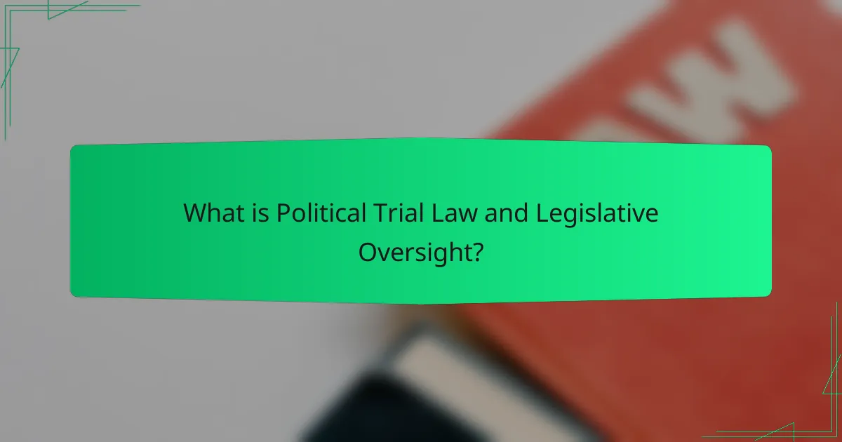 What is Political Trial Law and Legislative Oversight?